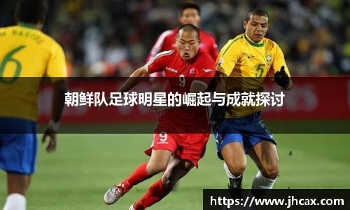 朝鲜队足球明星的崛起与成就探讨