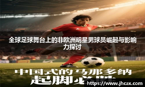 全球足球舞台上的非欧洲明星男球员崛起与影响力探讨