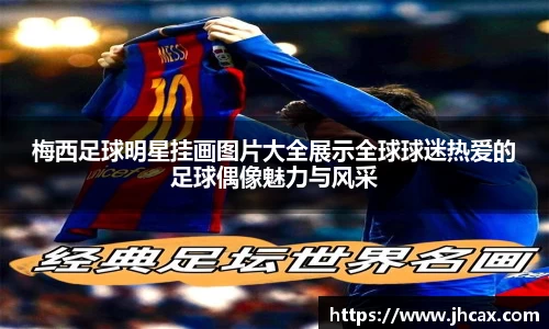 梅西足球明星挂画图片大全展示全球球迷热爱的足球偶像魅力与风采
