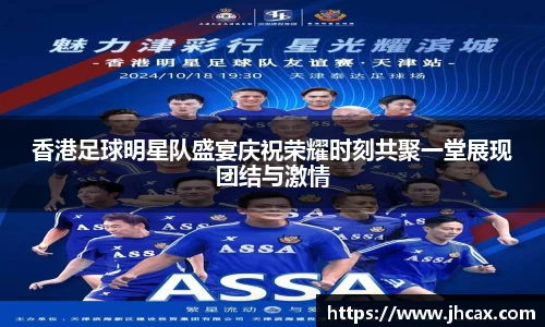 香港足球明星队盛宴庆祝荣耀时刻共聚一堂展现团结与激情